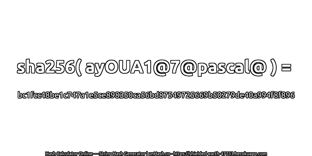 sha256( ayOUA1@7@pascal@ ) = bc1fcc48be1c747a1e5ce898350ca56bd87549725669b50279de40a994f8f896 | unHash.co