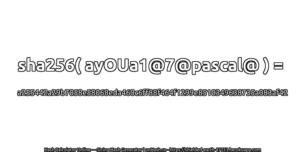 sha256( ayOUa1@7@pascal@ ) = a255442a29b7058e58068eda460c6ff88f464f1299e8510349638735a083af42 | unHash.co