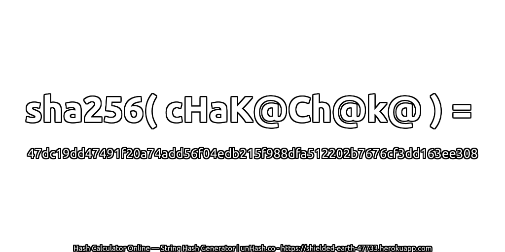 sha256( cHaK@Ch@k@ ) = 47dc19dd47491f20a74add56f04edb215f988dfa512202b7676cf3dd163ee308 | unHash.co