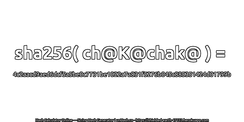 sha256( ch@K@chak@ ) = 4c2aacd9aed6dcf5a5be0c7731be1022a7a831f5276b045c885351424d01799b | unHash.co