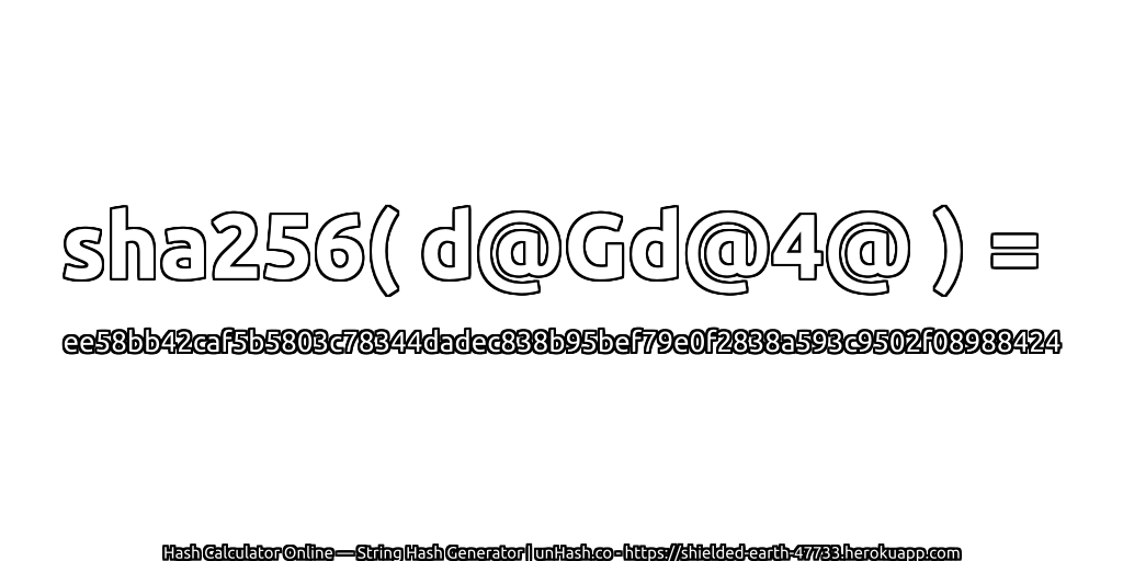 sha256( d@Gd@4@ ) = ee58bb42caf5b5803c78344dadec838b95bef79e0f2838a593c9502f08988424 | unHash.co