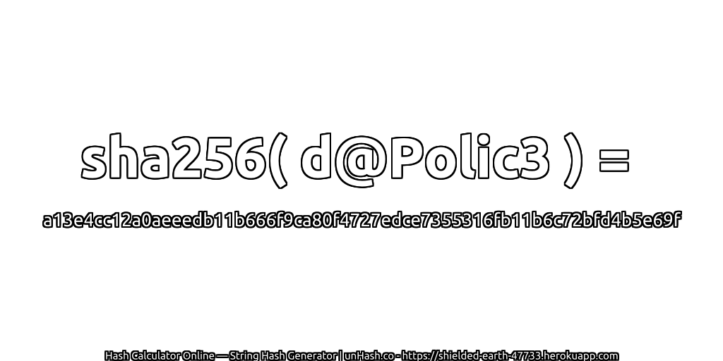 sha256( d@Polic3 ) = a13e4cc12a0aeeedb11b666f9ca80f4727edce7355316fb11b6c72bfd4b5e69f | unHash.co