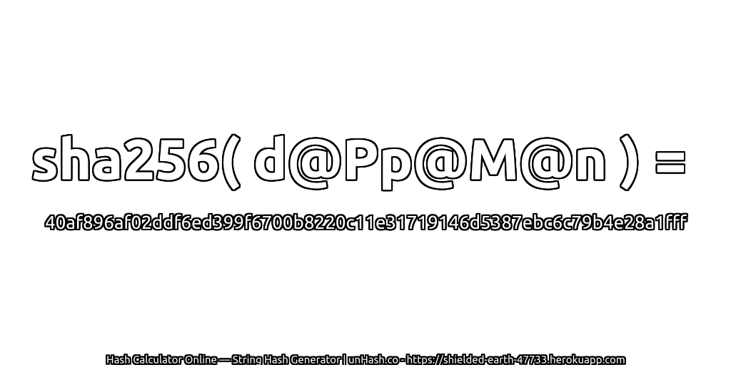 sha256( d@Pp@M@n ) = 40af896af02ddf6ed399f6700b8220c11e31719146d5387ebc6c79b4e28a1fff | unHash.co