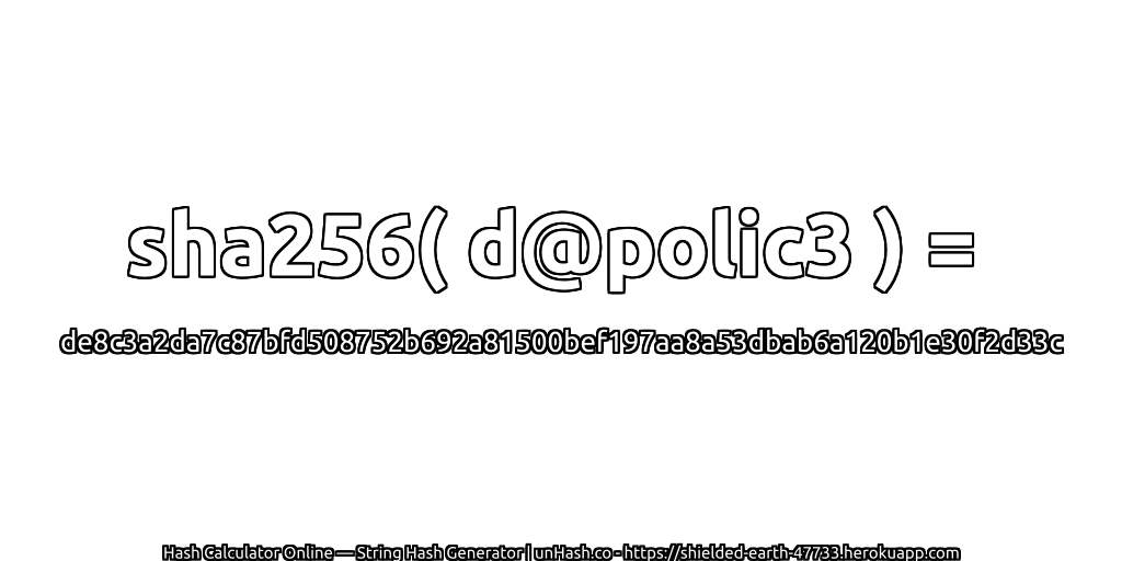 sha256( d@polic3 ) = de8c3a2da7c87bfd508752b692a81500bef197aa8a53dbab6a120b1e30f2d33c | unHash.co