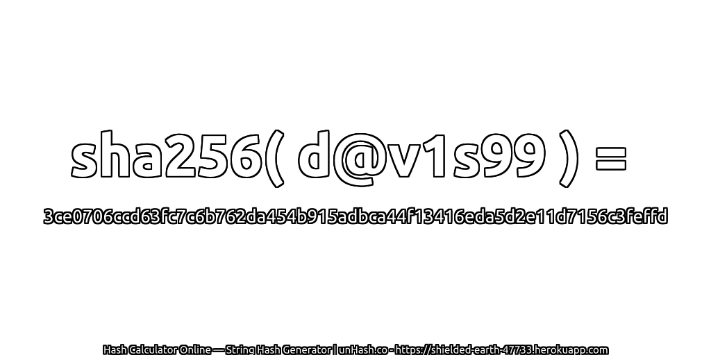 sha256( d@v1s99 ) = 3ce0706ccd63fc7c6b762da454b915adbca44f13416eda5d2e11d7156c3feffd | unHash.co