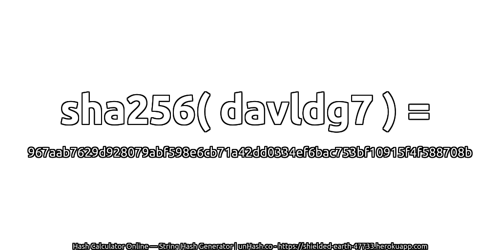 sha256( davldg7 ) = 967aab7629d928079abf598e6cb71a42dd0334ef6bac753bf10915f4f588708b | unHash.co