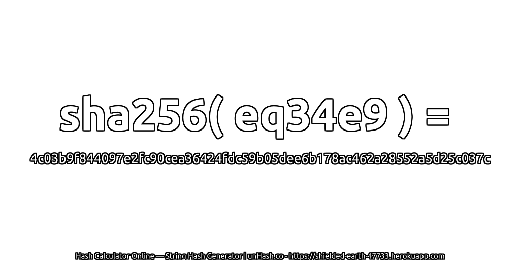 sha256( eq34e9 ) = 4c03b9f844097e2fc90cea36424fdc59b05dee6b178ac462a28552a5d25c037c | unHash.co