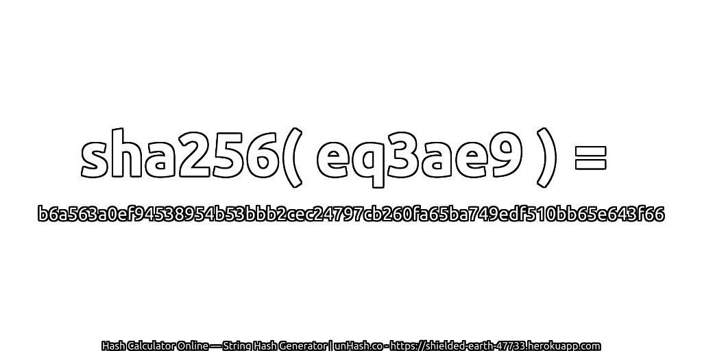 sha256( eq3ae9 ) = b6a563a0ef94538954b53bbb2cec24797cb260fa65ba749edf510bb65e643f66 | unHash.co