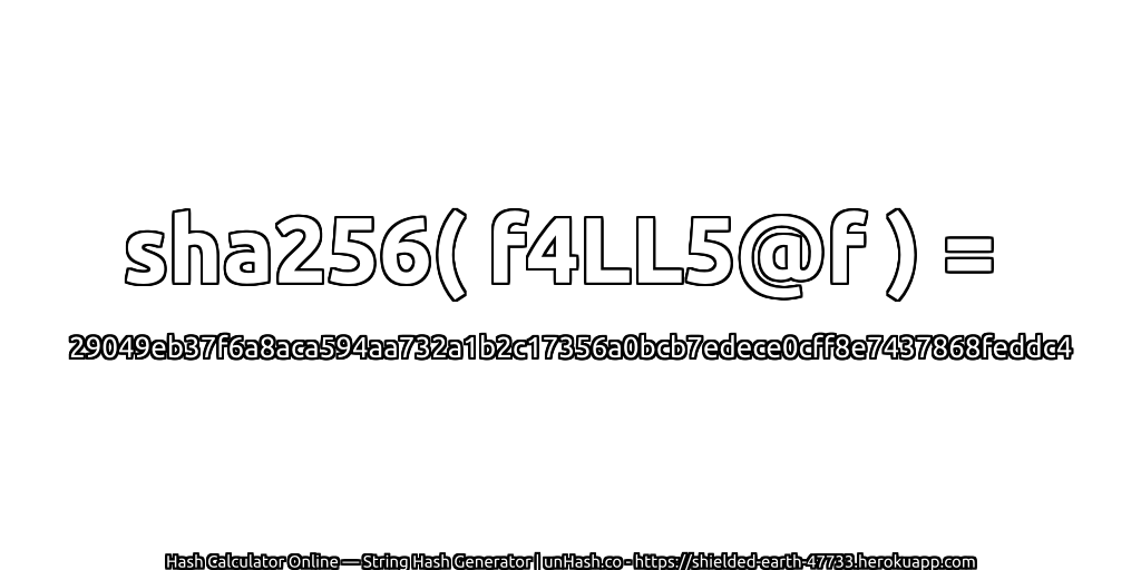 sha256( f4LL5@f ) = 29049eb37f6a8aca594aa732a1b2c17356a0bcb7edece0cff8e7437868feddc4 | unHash.co