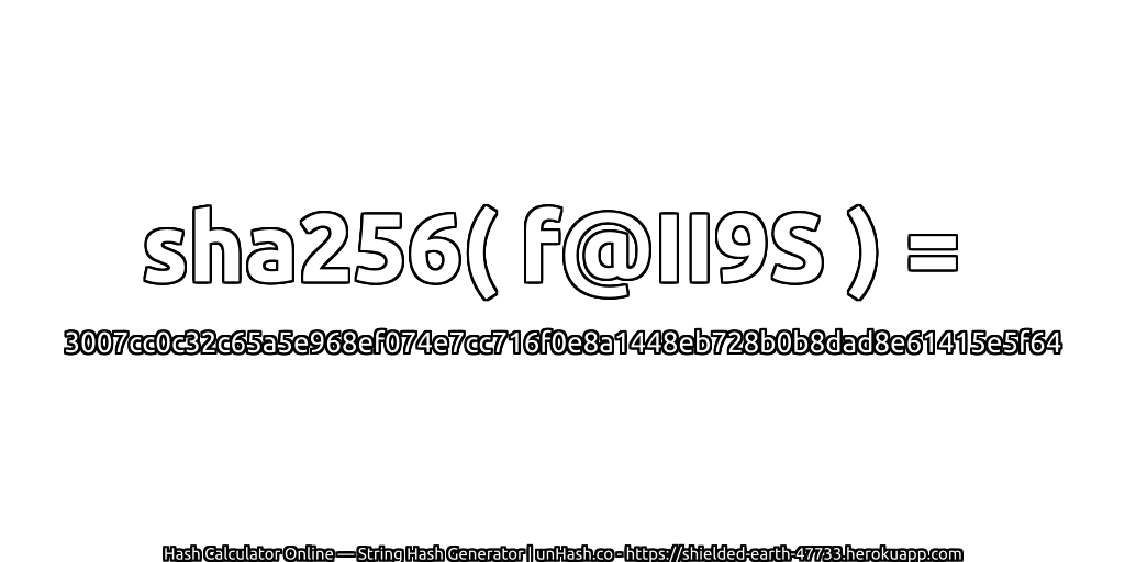 sha256( f@II9S ) = 3007cc0c32c65a5e968ef074e7cc716f0e8a1448eb728b0b8dad8e61415e5f64 | unHash.co