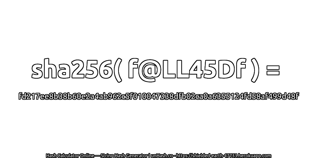 sha256( f@LL45Df ) = fd217ee8b38b60e2a4ab962c5f010047338dfb02ca0a6355124fd58af499d48f | unHash.co