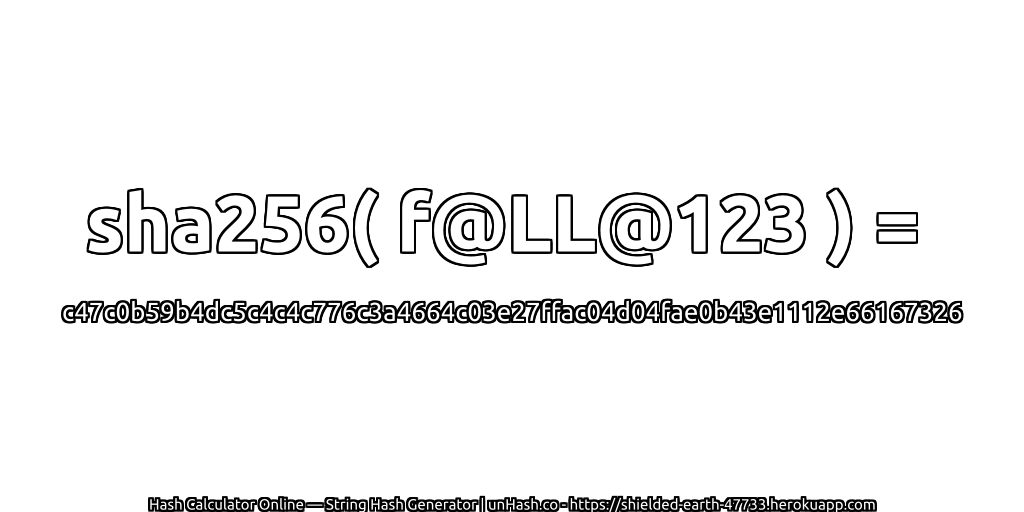 sha256( f@LL@123 ) = c47c0b59b4dc5c4c4c776c3a4664c03e27ffac04d04fae0b43e1112e66167326 | unHash.co