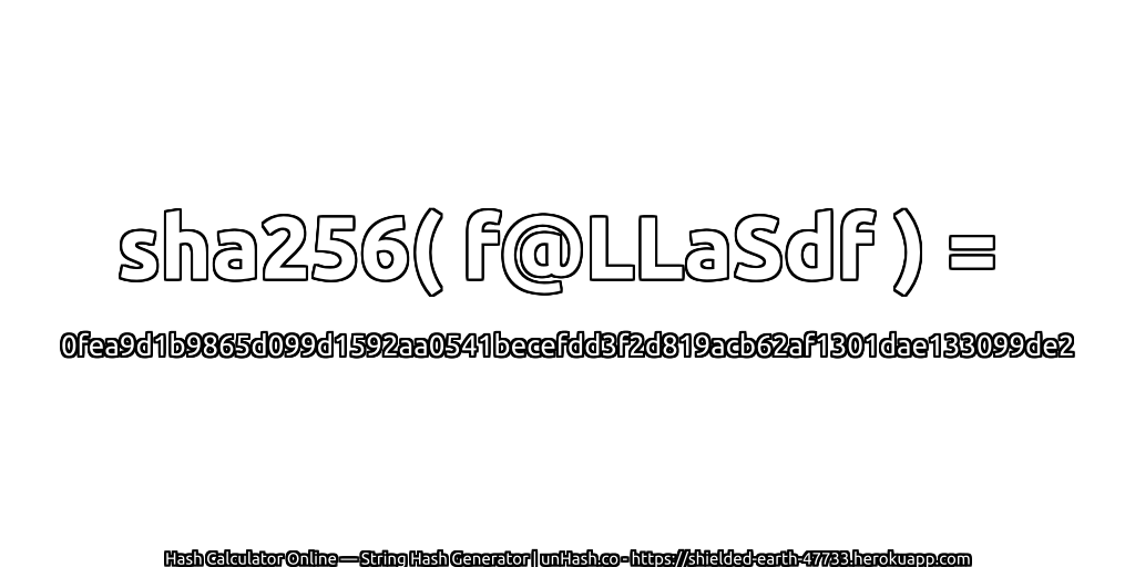 sha256( f@LLaSdf ) = 0fea9d1b9865d099d1592aa0541becefdd3f2d819acb62af1301dae133099de2 | unHash.co