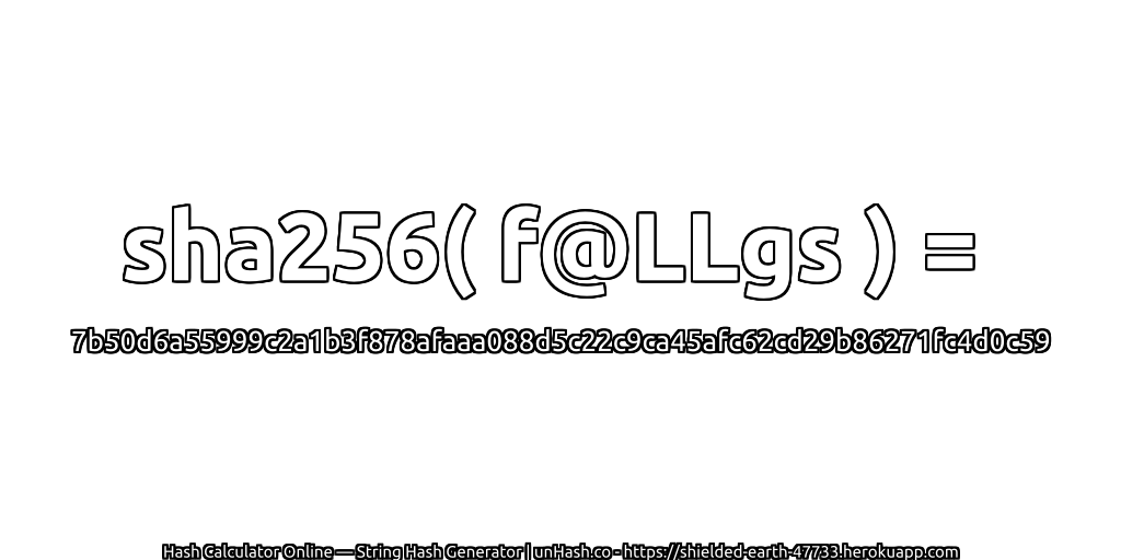 sha256( f@LLgs ) = 7b50d6a55999c2a1b3f878afaaa088d5c22c9ca45afc62cd29b86271fc4d0c59 | unHash.co