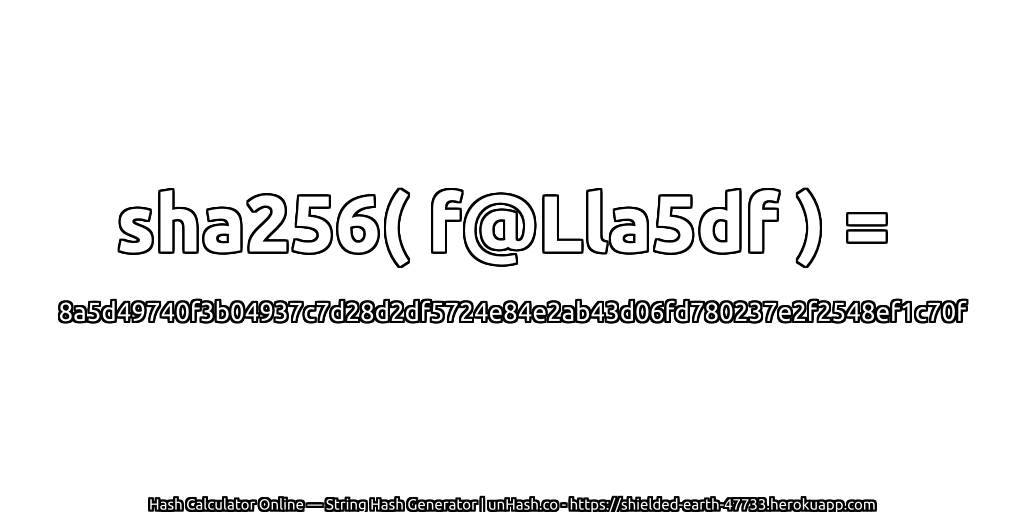 sha256( f@Lla5df ) = 8a5d49740f3b04937c7d28d2df5724e84e2ab43d06fd780237e2f2548ef1c70f | unHash.co