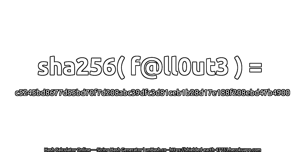 sha256( f@ll0ut3 ) = c5245bd8677d55bd70f7d208abc39dfc3d81ceb1b28d17e188f208ebd47b4900 | unHash.co