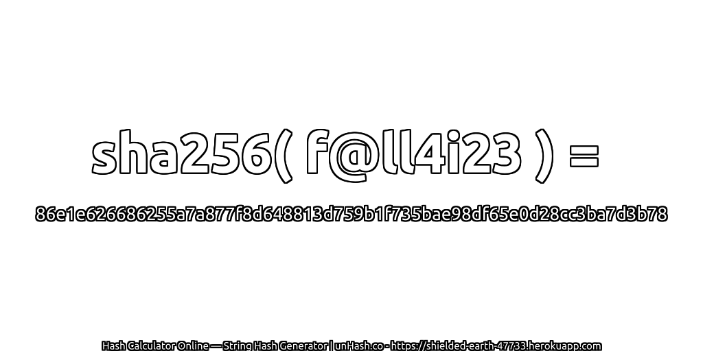 sha256( f@ll4i23 ) = 86e1e626686255a7a877f8d648813d759b1f735bae98df65e0d28cc3ba7d3b78 | unHash.co