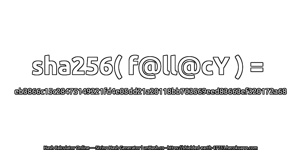 sha256( f@ll@cY ) = eb3866c15c28475149221fd4e05dd21a20118bb703569eed83663ef320172a68 | unHash.co