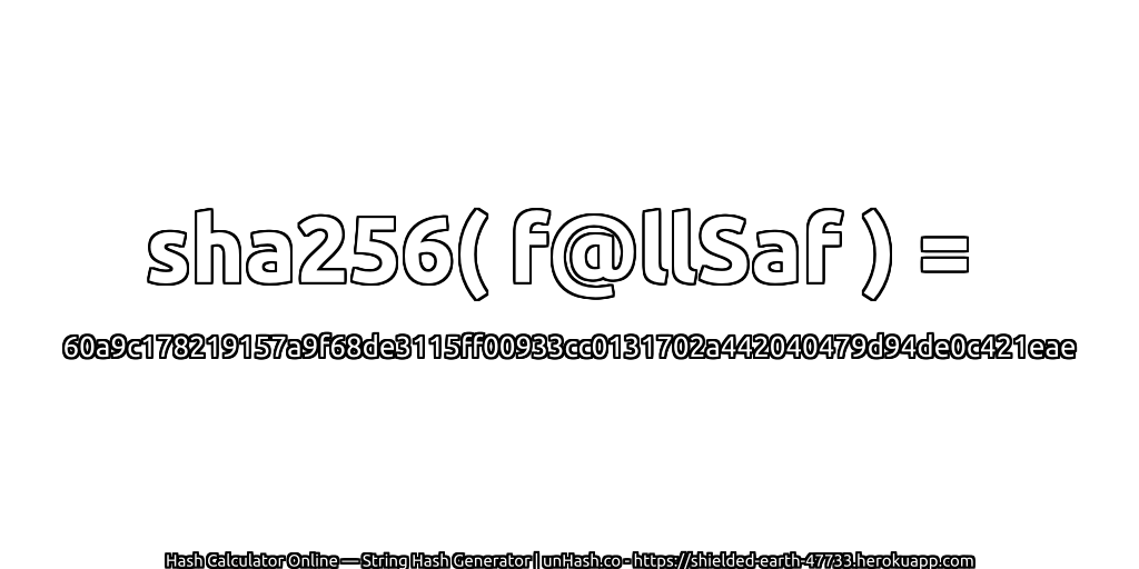 sha256( f@llSaf ) = 60a9c178219157a9f68de3115ff00933cc0131702a442040479d94de0c421eae | unHash.co