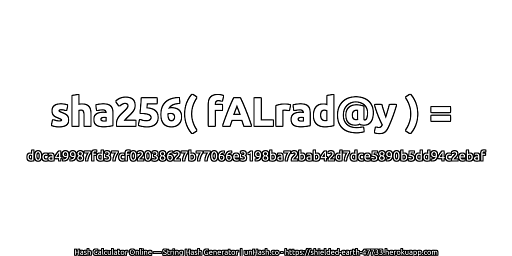 sha256( fALrad@y ) = d0ca49987fd37cf02038627b77066e3198ba72bab42d7dce5890b5dd94c2ebaf | unHash.co