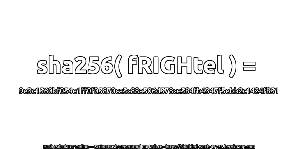 sha256( fRIGHtel ) = 9e3c1560bf054e1ff0f05870ca5c88a506d578ce584fb4347f5ebb2c1424f851 | unHash.co