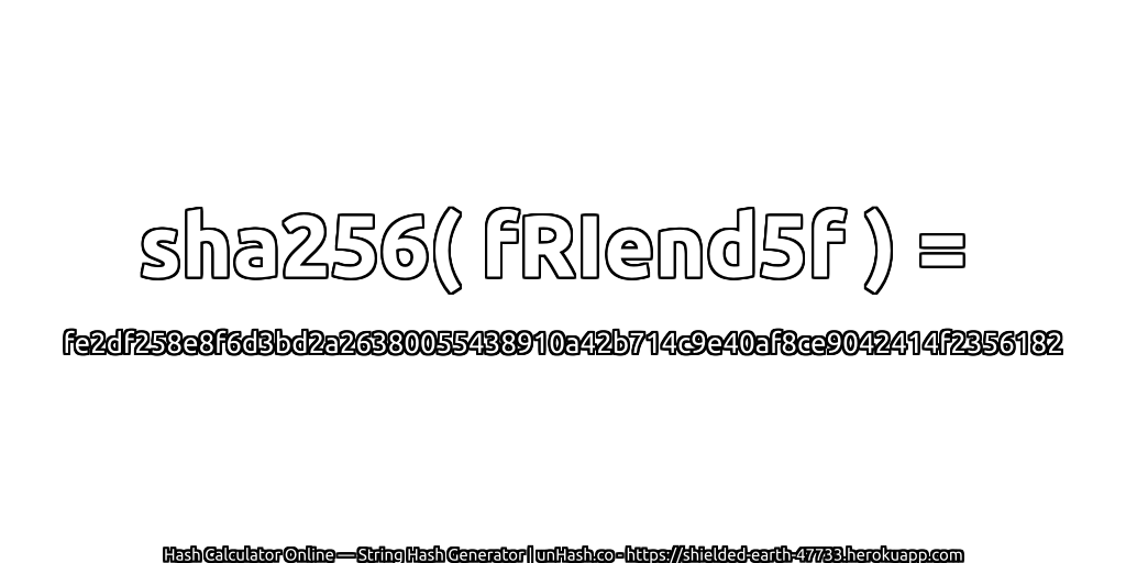 sha256( fRIend5f ) = fe2df258e8f6d3bd2a26380055438910a42b714c9e40af8ce9042414f2356182 | unHash.co
