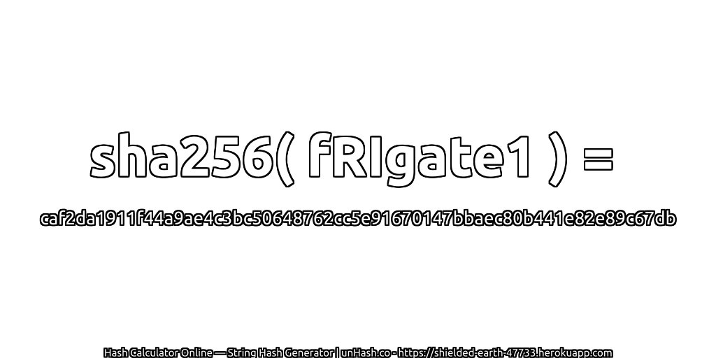 sha256( fRIgate1 ) = caf2da1911f44a9ae4c3bc50648762cc5e91670147bbaec80b441e82e89c67db | unHash.co