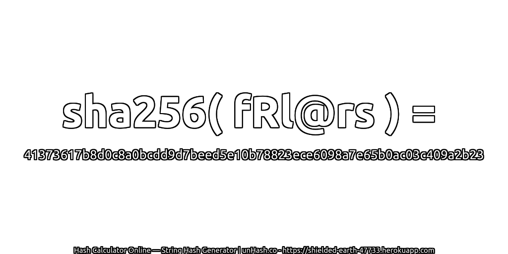sha256( fRl@rs ) = 41373617b8d0c8a0bcdd9d7beed5e10b78823ece6098a7e65b0ac03c409a2b23 | unHash.co