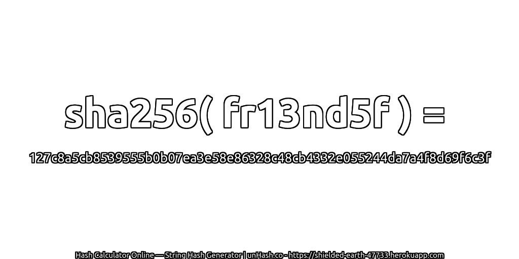 sha256( fr13nd5f ) = 127c8a5cb8539555b0b07ea3e58e86328c48cb4332e055244da7a4f8d69f6c3f | unHash.co