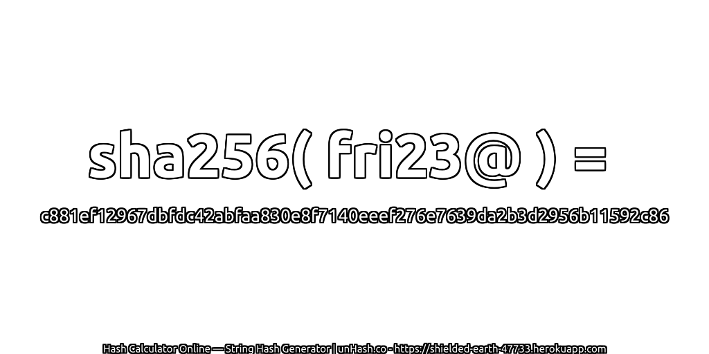 sha256( fri23@ ) = c881ef12967dbfdc42abfaa830e8f7140eeef276e7639da2b3d2956b11592c86 | unHash.co