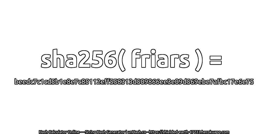 sha256( friars ) = beedc7c1cd5b1e8e7c85112eff558313d509866ee3e09d569ebe7afbc17e6e75 | unHash.co