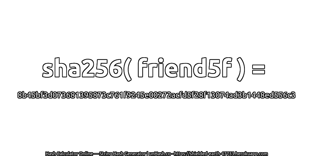 sha256( friend5f ) = 8b45bf3d073681395873c761f9245e00272acfd5f28f13074ad3b1448ed556c3 | unHash.co