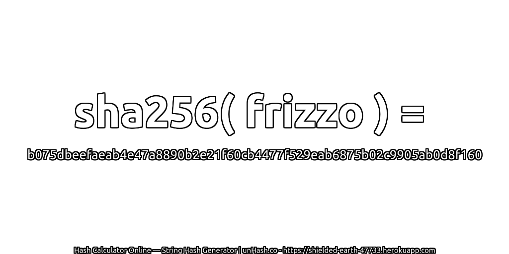 sha256( frizzo ) = b075dbeefaeab4e47a8890b2e21f60cb4477f529eab6875b02c9905ab0d8f160 | unHash.co