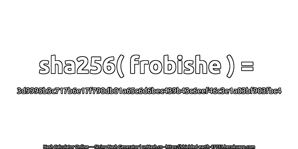 sha256( frobishe ) = 3d9995b3c717b6e17f790db01a65c6d6bec439b43c6eef46c3e1a03bf903fbc4 | unHash.co