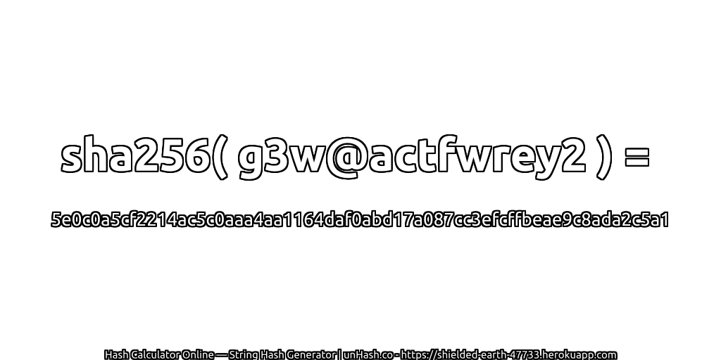 sha256( g3w@actfwrey2 ) = 5e0c0a5cf2214ac5c0aaa4aa1164daf0abd17a087cc3efcffbeae9c8ada2c5a1 | unHash.co