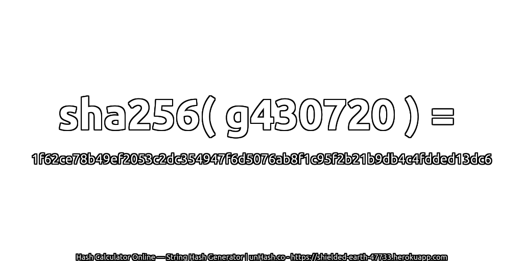 sha256( g430720 ) = 1f62ce78b49ef2053c2dc354947f6d5076ab8f1c95f2b21b9db4c4fdded13dc6 | unHash.co
