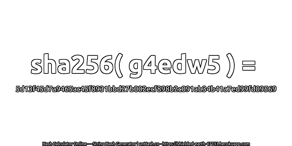 sha256( g4edw5 ) = 5d13f45d7a9465ac45f8931bbd27b002ecf898b2c091ab34b41a7ed99fd09569 | unHash.co