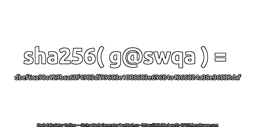sha256( g@swqa ) = dbef6ca90c429bca60f4903df99603e1008603e69684a4366024a38e36532dcf | unHash.co