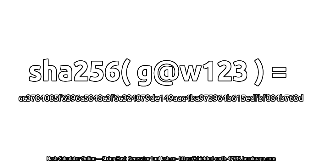 sha256( g@w123 ) = cc3784085f6396c5848c3f6c324879de149aac4ba975964b615edfbf884b763d | unHash.co