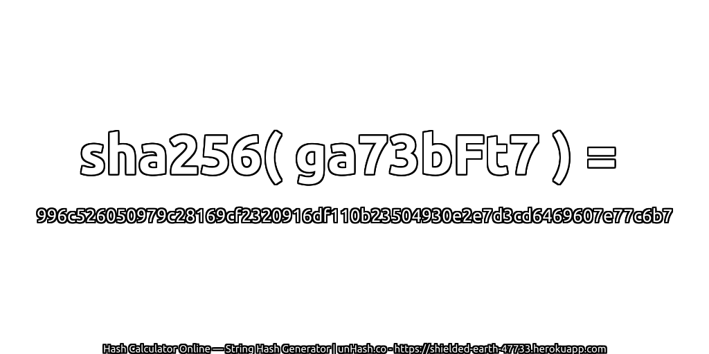 sha256( ga73bFt7 ) = 996c526050979c28169cf2320916df110b23504930e2e7d3cd6469607e77c6b7 | unHash.co
