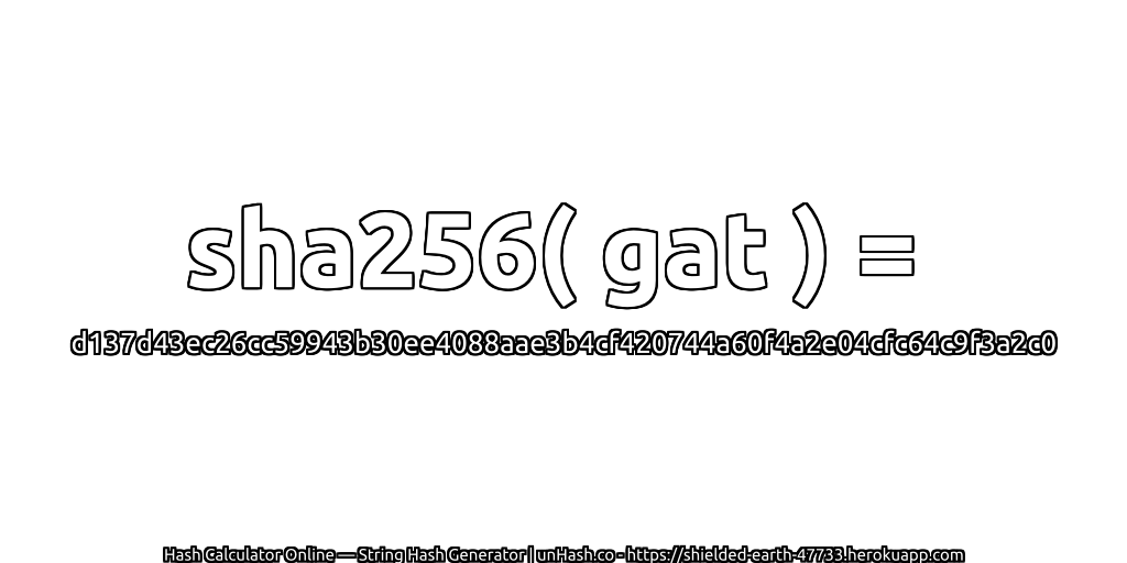 sha256( gat ) = d137d43ec26cc59943b30ee4088aae3b4cf420744a60f4a2e04cfc64c9f3a2c0 | unHash.co