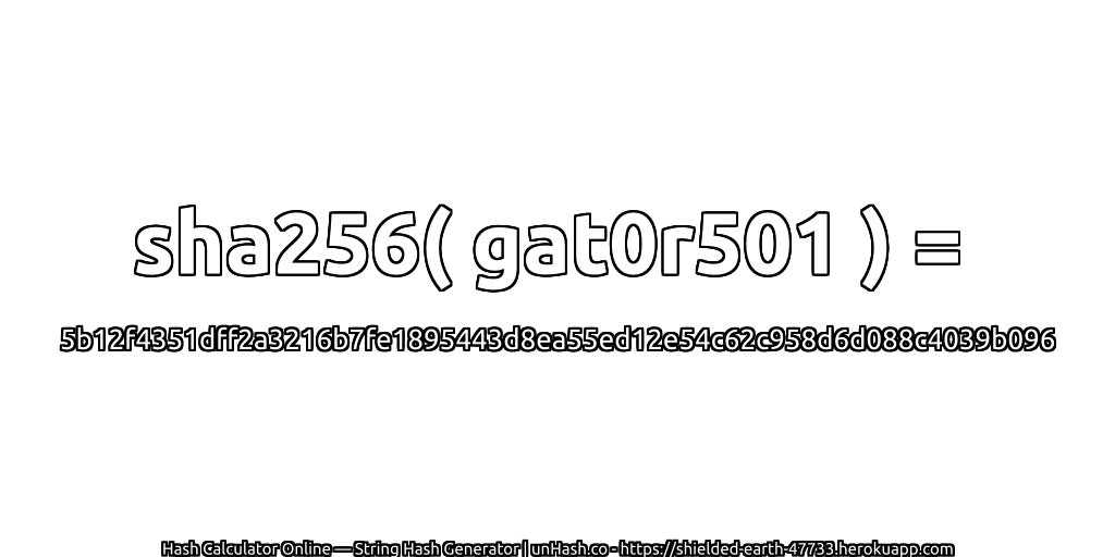 sha256( gat0r501 ) = 5b12f4351dff2a3216b7fe1895443d8ea55ed12e54c62c958d6d088c4039b096 | unHash.co