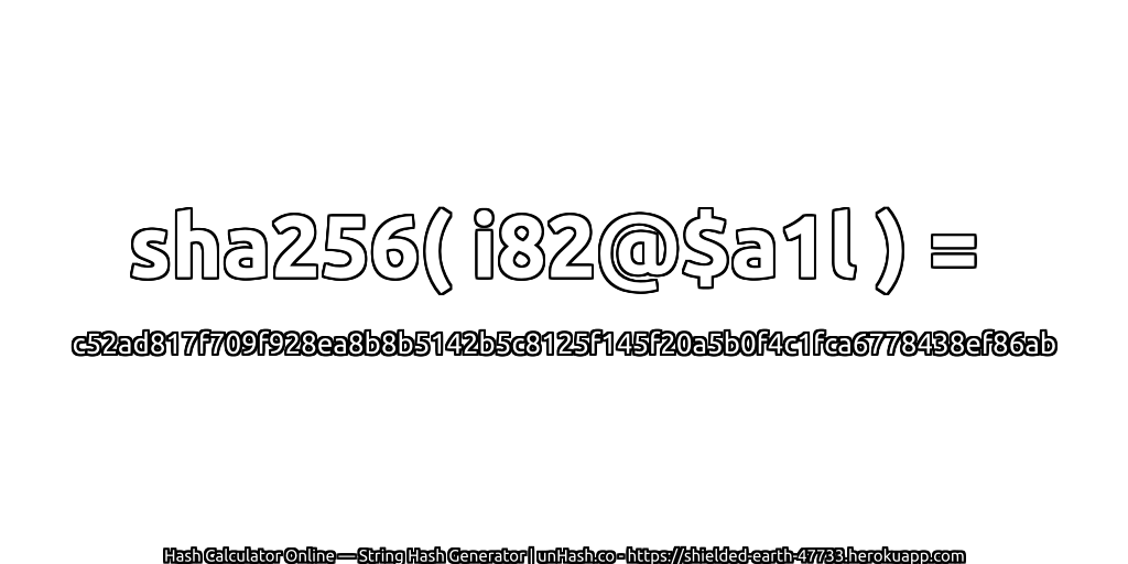 sha256( i82@$a1l ) = c52ad817f709f928ea8b8b5142b5c8125f145f20a5b0f4c1fca6778438ef86ab | unHash.co