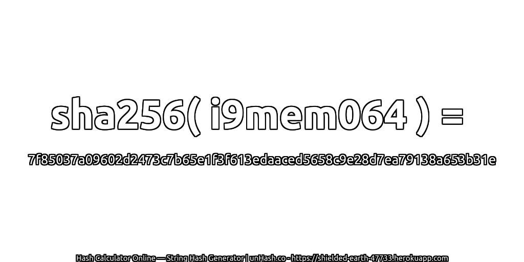 sha256( i9mem064 ) = 7f85037a09602d2473c7b65e1f3f613edaaced5658c9e28d7ea79138a653b31e | unHash.co