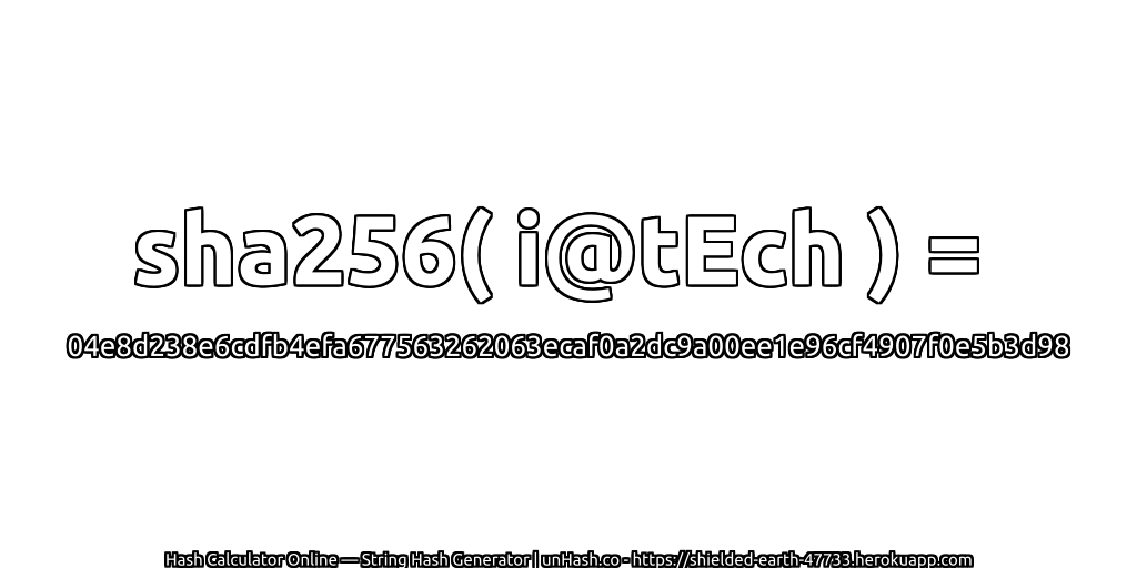 sha256( i@tEch ) = 04e8d238e6cdfb4efa677563262063ecaf0a2dc9a00ee1e96cf4907f0e5b3d98 | unHash.co
