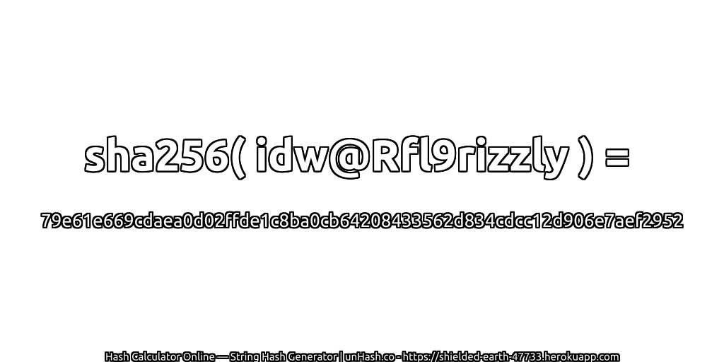 sha256( idw@Rfl9rizzly ) = 79e61e669cdaea0d02ffde1c8ba0cb64208433562d834cdcc12d906e7aef2952 | unHash.co