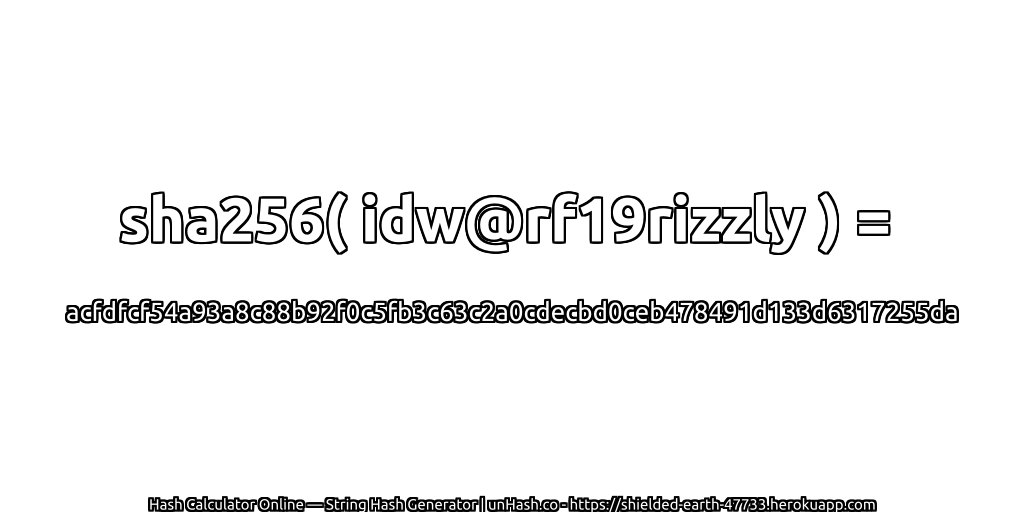 sha256( idw@rf19rizzly ) = acfdfcf54a93a8c88b92f0c5fb3c63c2a0cdecbd0ceb478491d133d6317255da | unHash.co