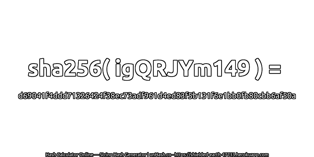 sha256( igQRJYm149 ) = d69041f4ddd71326424f38ec73adf961d4ed83f5b131f6e1bb0fb80cbb6af50a | unHash.co