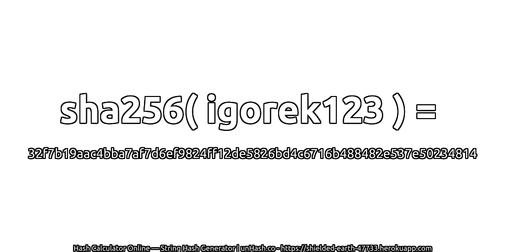 sha256( igorek123 ) = 32f7b19aac4bba7af7d6ef9824ff12de5826bd4c6716b488482e537e50234814 | unHash.co