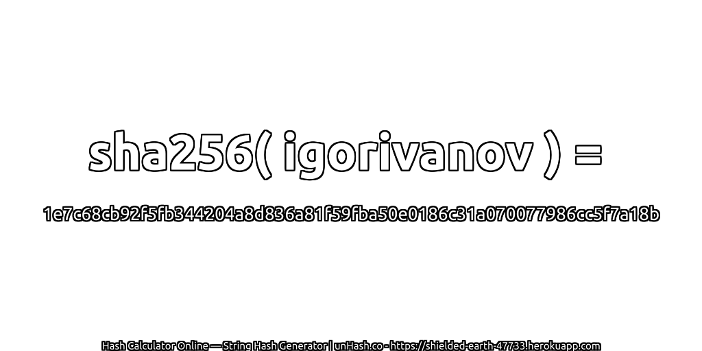 sha256( igorivanov ) = 1e7c68cb92f5fb344204a8d836a81f59fba50e0186c31a070077986cc5f7a18b | unHash.co